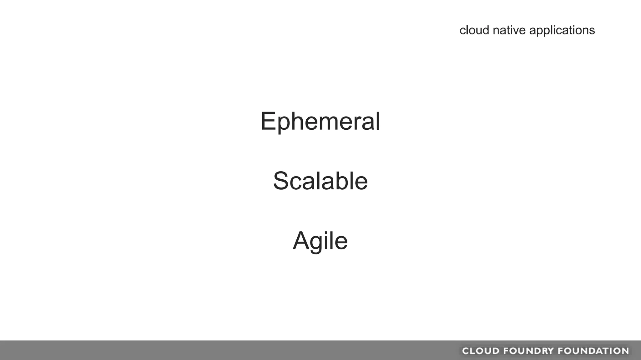Ephemeral
Scalable
Agile
cloud native applications
 