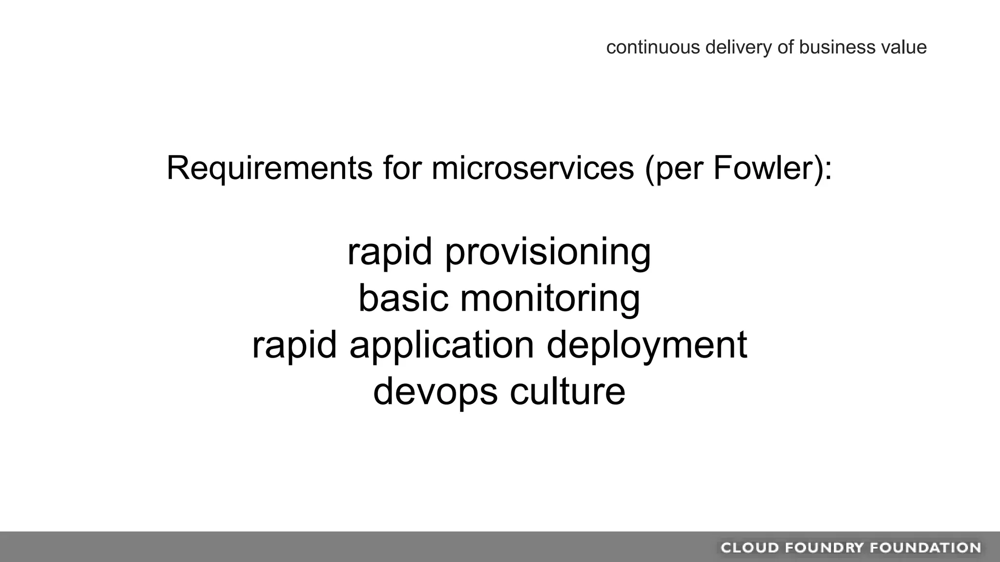 Requirements for microservices (per Fowler):
rapid provisioning
basic monitoring
rapid application deployment
devops culture
continuous delivery of business value
 