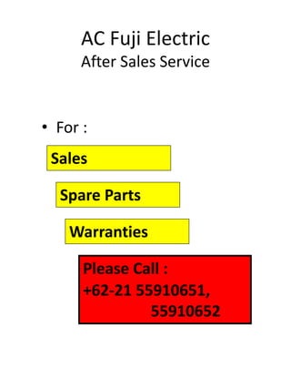AC Fuji Electric
After Sales Service
• For :
Sales
Spare Parts
Warranties
Please Call :
+62-21 55910651,
55910652
 