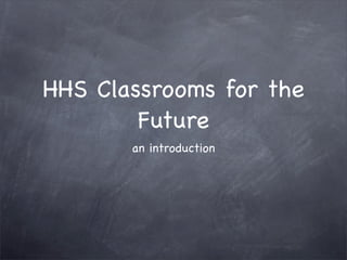 HHS Classrooms for the
        Future
       an introduction