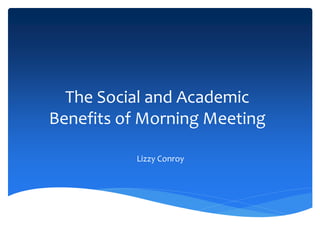 The Social and Academic
Benefits of Morning Meeting
Lizzy Conroy
 
