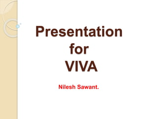 Presentation
for
VIVA
Nilesh Sawant.
 