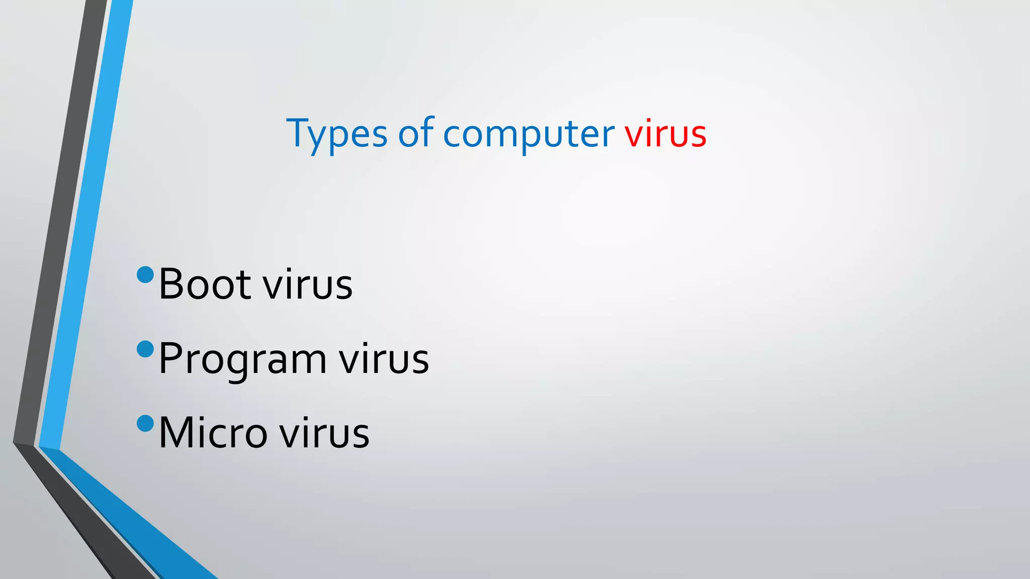Types of computer virus
•Boot virus
•Program virus
•Micro virus
 