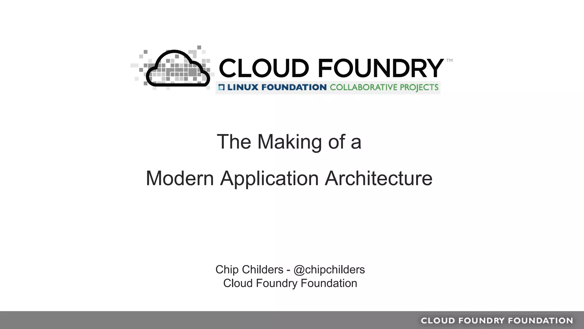 Chip Childers - @chipchilders
Cloud Foundry Foundation
The Making of a
Modern Application Architecture
 
