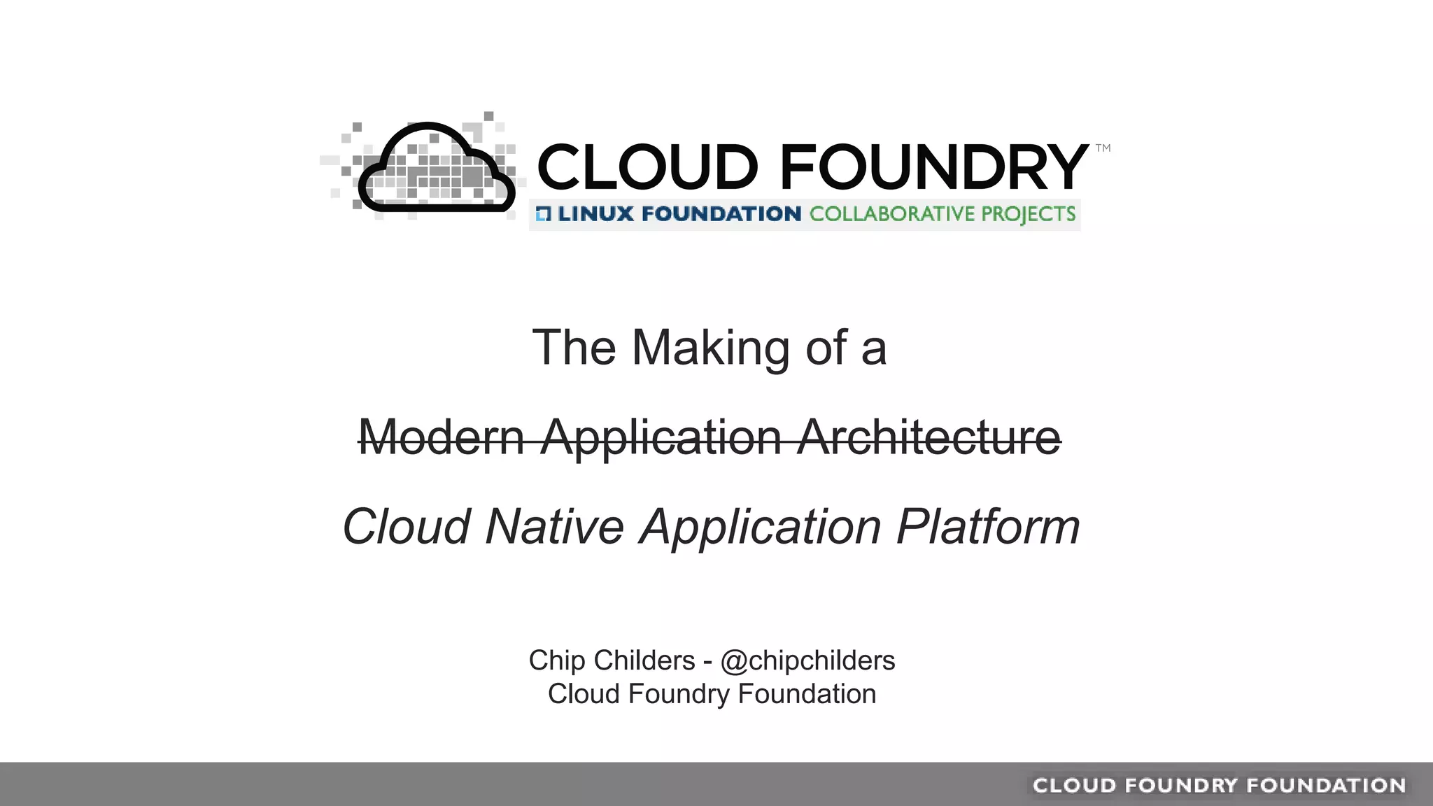 Chip Childers - @chipchilders
Cloud Foundry Foundation
The Making of a
Modern Application Architecture
Cloud Native Application Platform
 
