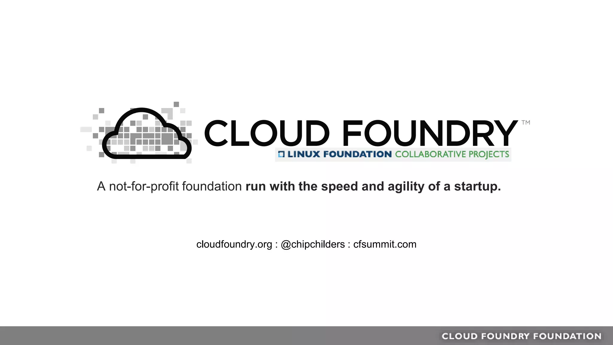 A not-for-profit foundation run with the speed and agility of a startup.
cloudfoundry.org : @chipchilders : cfsummit.com
 