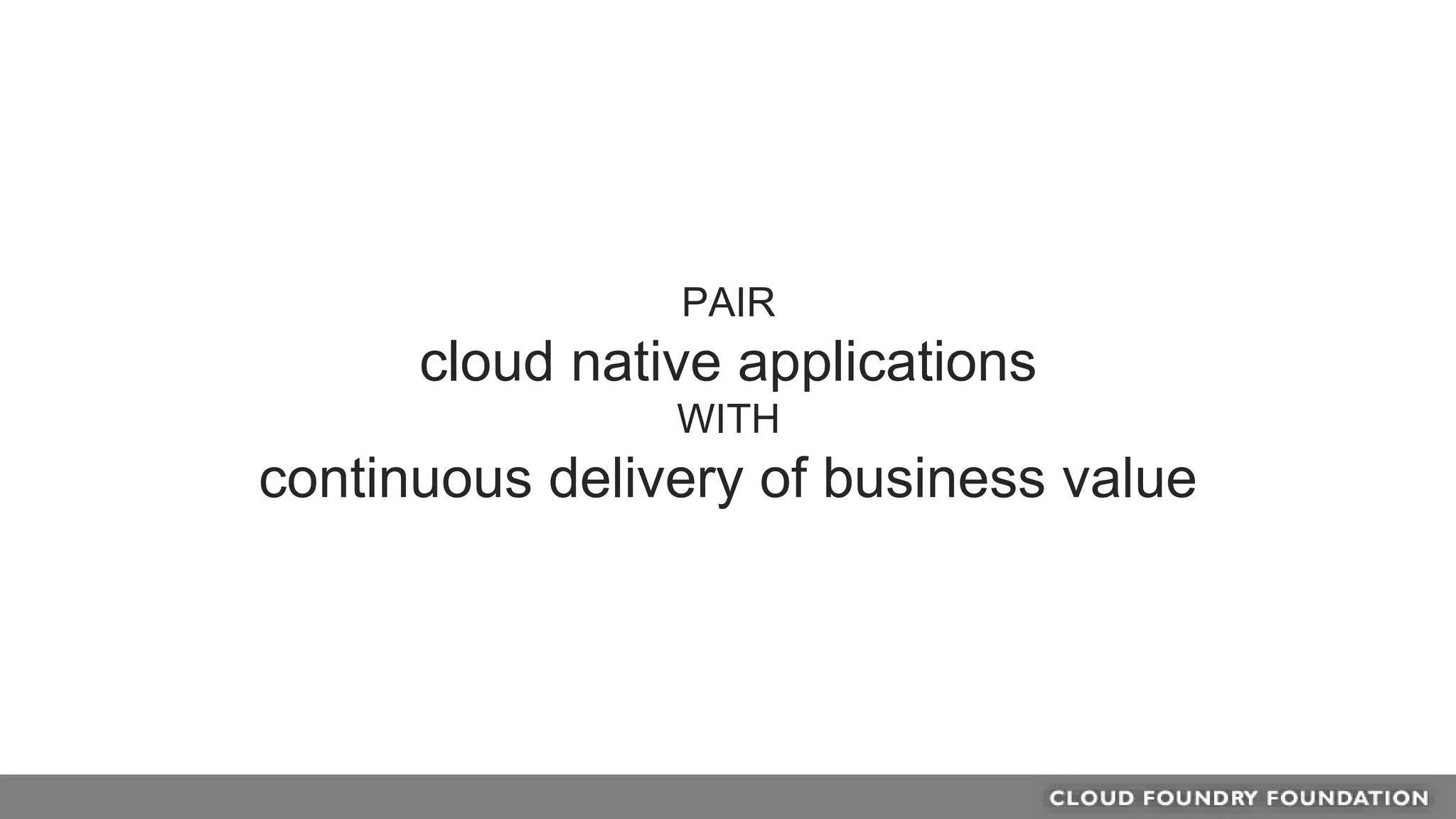 PAIR
cloud native applications
WITH
continuous delivery of business value
 
