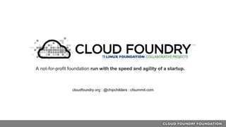 A not-for-profit foundation run with the speed and agility of a startup.
cloudfoundry.org : @chipchilders : cfsummit.com
 