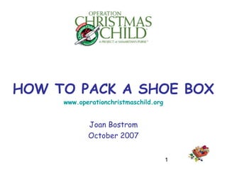 1
HOW TO PACK A SHOE BOX
www.operationchristmaschild.org
Joan Bostrom
October 2007
 