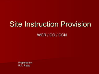 Site Instruction ProvisionSite Instruction Provision
WCR / CO / CCNWCR / CO / CCN
Prepared by:Prepared by:
R.A. RetitaR.A. Retita
 