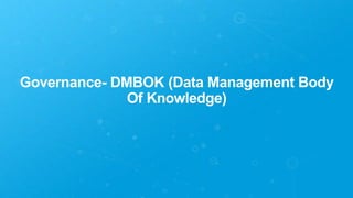 Governance- DMBOK (Data Management Body
Of Knowledge)
 