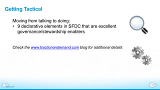 Getting Tactical
Moving from talking to doing:
• 9 declarative elements in SFDC that are excellent
governance/stewardship enablers
Check the www.tractionondemand.com blog for additional details
 