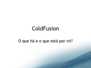 ColdFusion O que há e o que está por vir? 