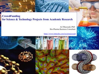 CrowdFunding
for Science & Technology Projects from Academic Research
Ari Massoudi, PhD
Bio-Pharma Business Consultant
https://www.linkedin.com/in/arimassoudi
 