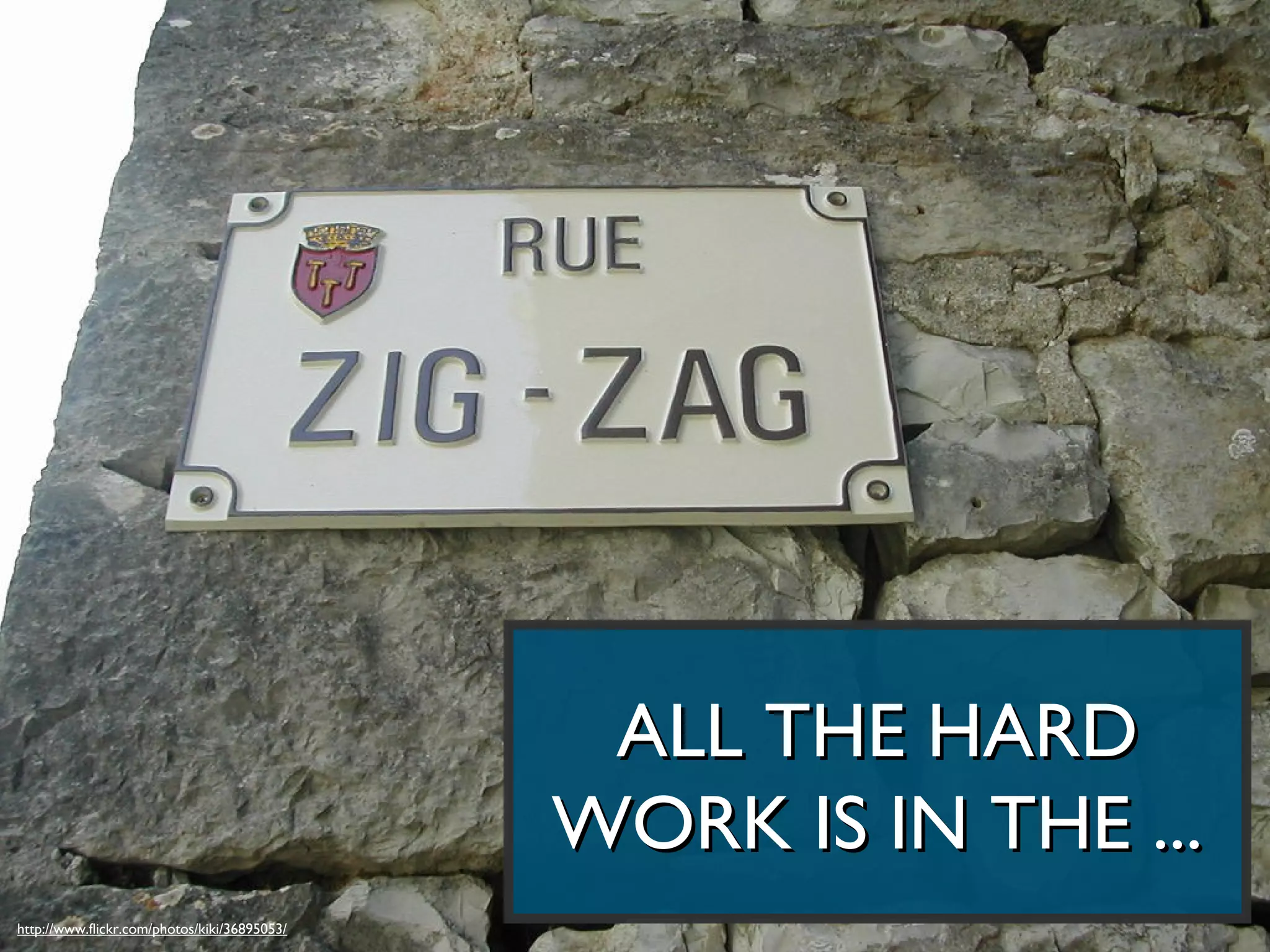 ALL THE HARD
                                              WORK IS IN THE ...
http://www.flickr.com/photos/kiki/36895053/
 