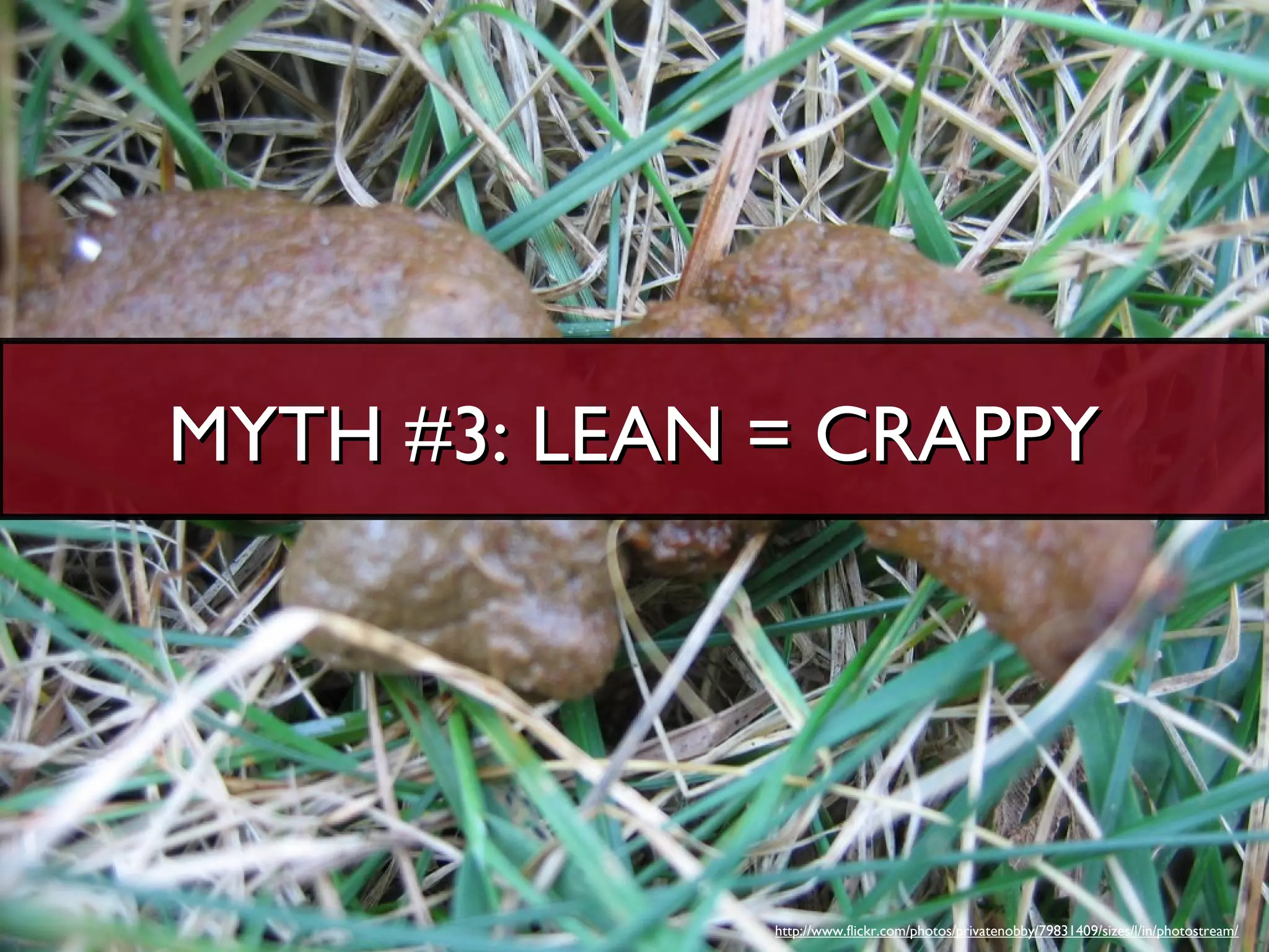 MYTH #3: LEAN = CRAPPY




              http://www.flickr.com/photos/privatenobby/79831409/sizes/l/in/photostream/
 