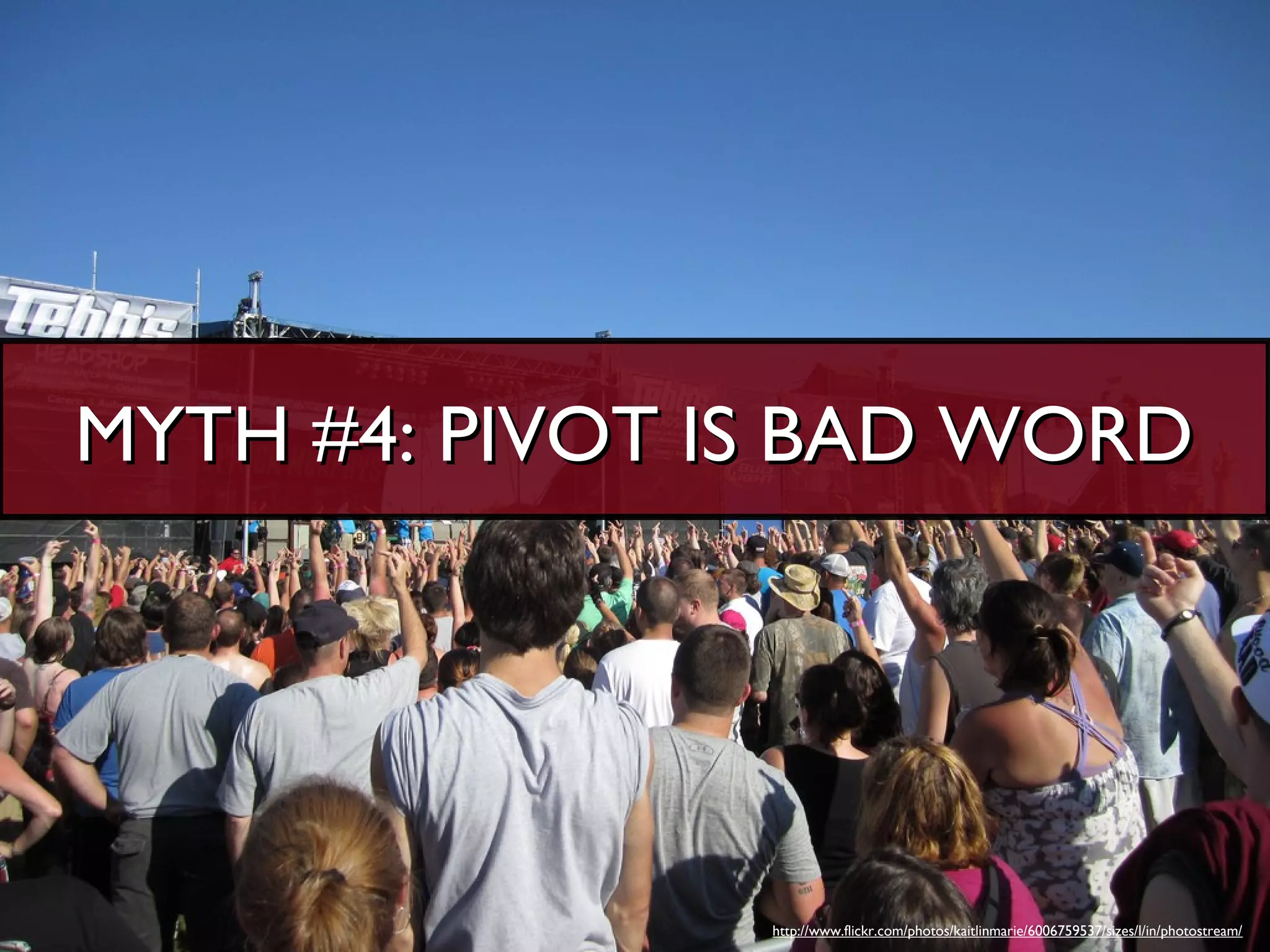 MYTH #4: PIVOT IS BAD WORD




                http://www.flickr.com/photos/kaitlinmarie/6006759537/sizes/l/in/photostream/
 
