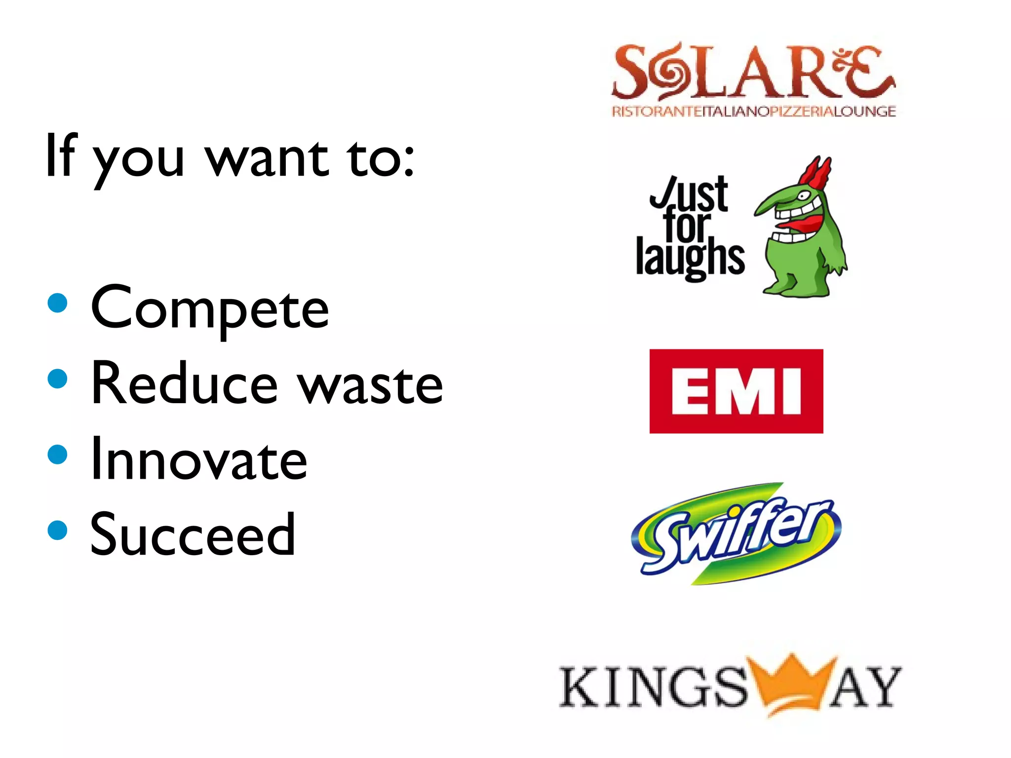 If you want to:

• Compete
• Reduce waste
• Innovate
• Succeed
 