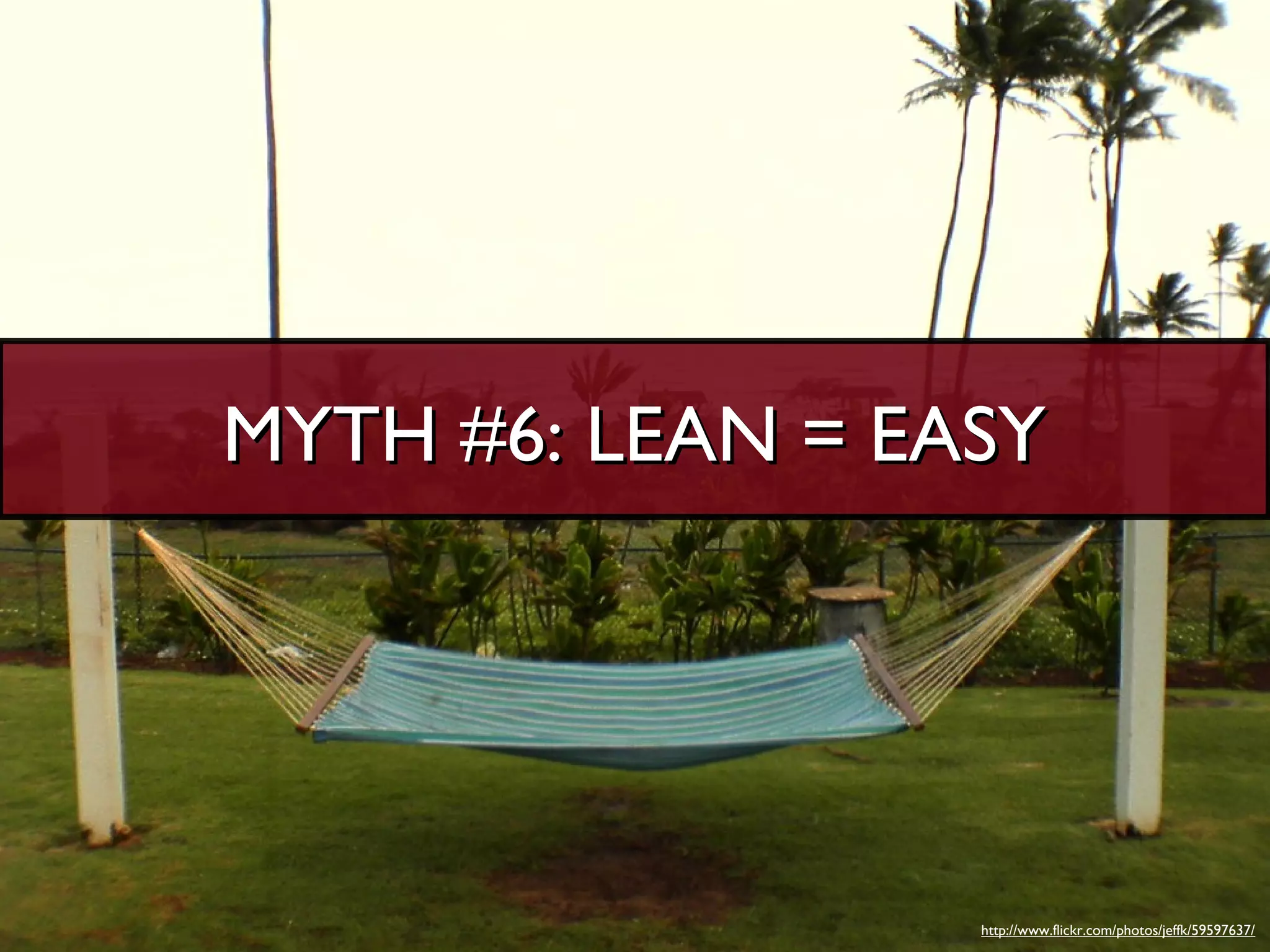 MYTH #6: LEAN = EASY




                  http://www.flickr.com/photos/jeffk/59597637/
 