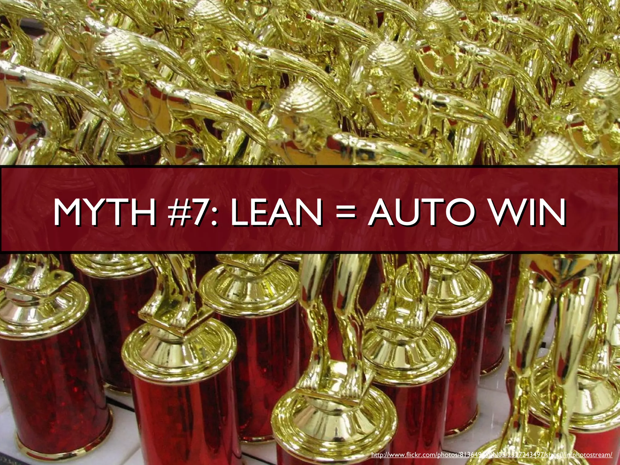 MYTH #7: LEAN = AUTO WIN




              http://www.flickr.com/photos/8136496@N05/2327243497/sizes/l/in/photostream/
 