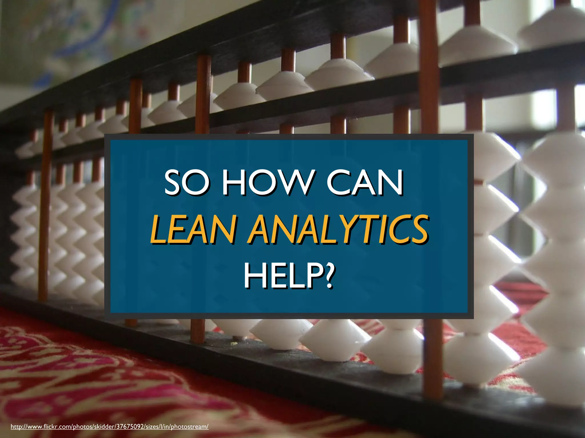SO HOW CAN
                                                LEAN ANALYTICS
                                                                        HELP?


http://www.flickr.com/photos/skidder/37675092/sizes/l/in/photostream/
 