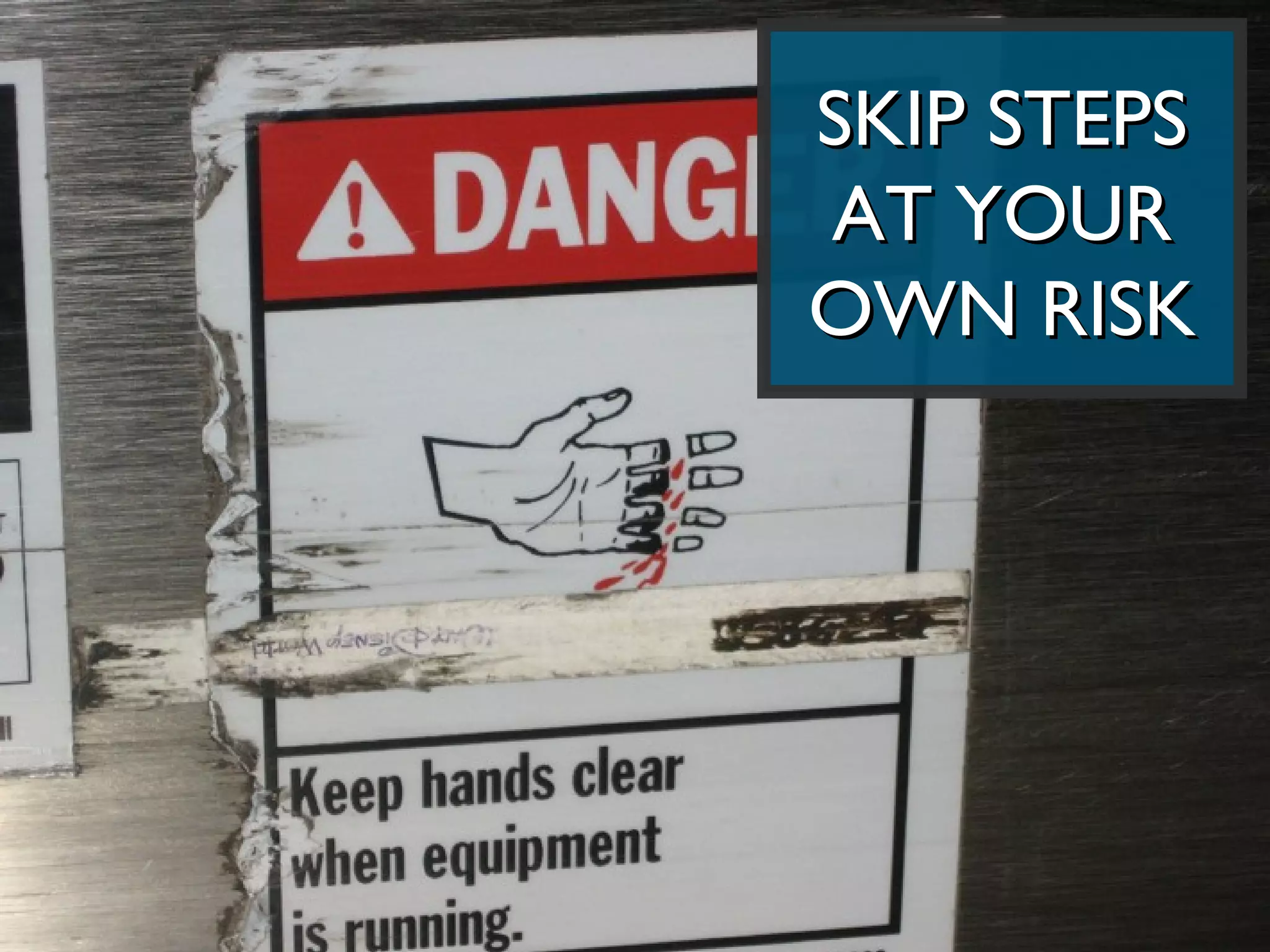 SKIP STEPS
AT YOUR
OWN RISK
 