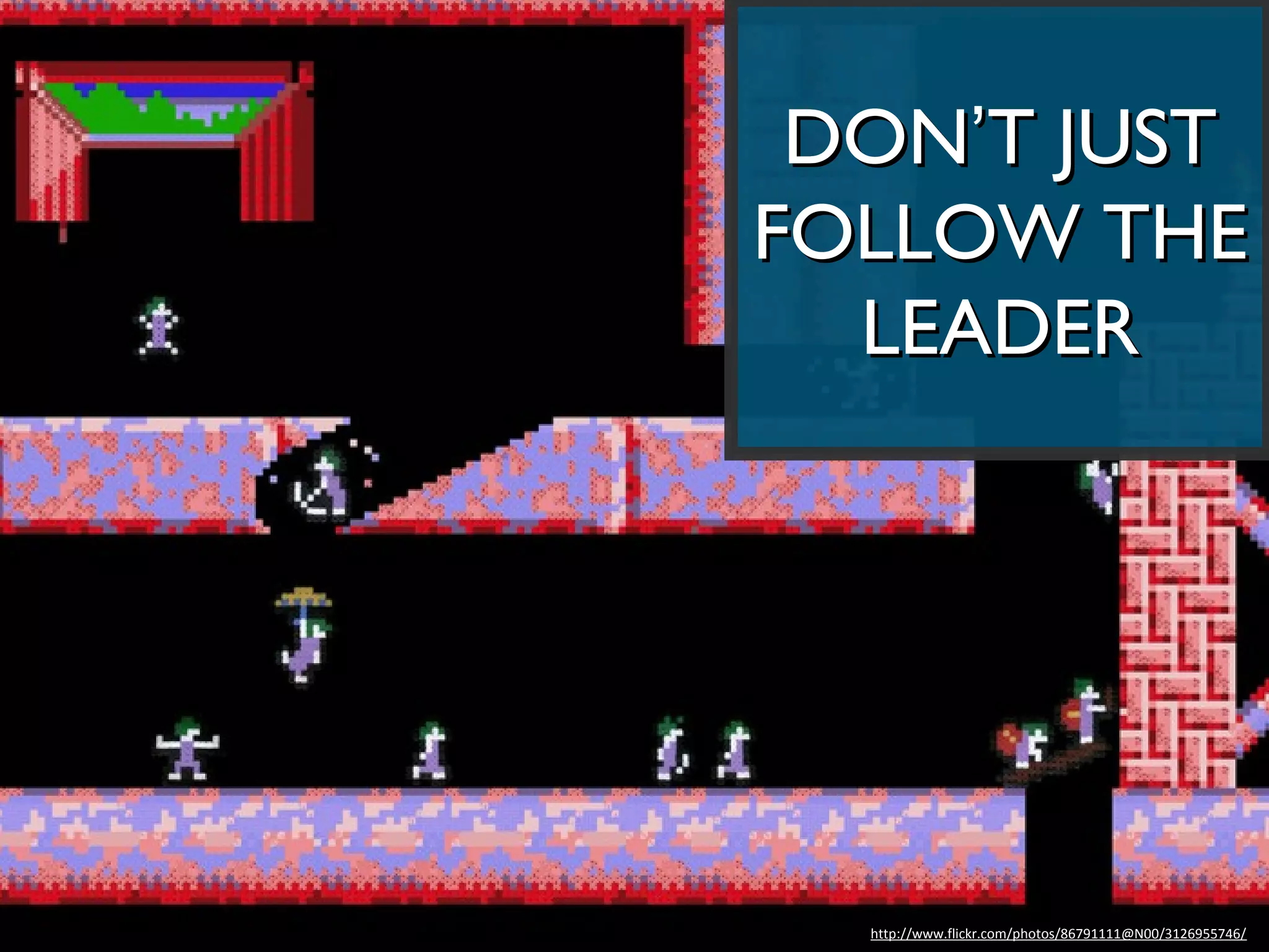 DON’T JUST
FOLLOW THE
  LEADER




  http://www.flickr.com/photos/86791111@N00/3126955746/
 