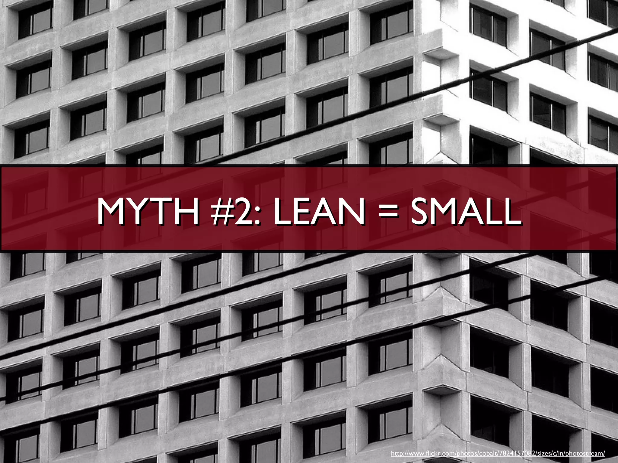 MYTH #2: LEAN = SMALL




              http://www.flickr.com/photos/cobalt/7824157082/sizes/c/in/photostream/
 