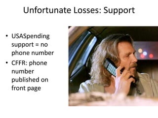 Unfortunate Losses: Support

• USASpending
  support = no
  phone number
• CFFR: phone
  number
  published on
  front page
 