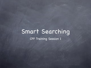 Smart Searching
  CFF Training Session 1