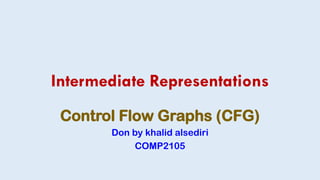 Intermediate Representations
Control Flow Graphs (CFG)
Don by khalid alsediri
COMP2105
 