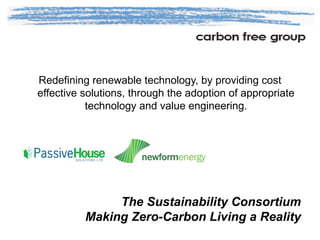 Redefining renewable technology, by providing cost effective solutions, through the adoption of appropriate technology and value engineering. The Sustainability Consortium Making Zero-Carbon Living a Reality 