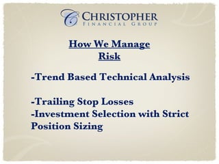 How We Manage Risk -Trend Based Technical Analysis -Trailing Stop Losses -Investment Selection with Strict  Position Sizing 