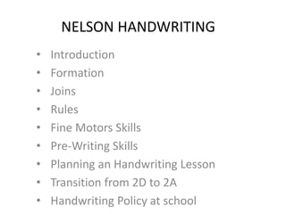 NELSON HANDWRITING
• Introduction
• Formation
• Joins
• Rules
• Fine Motors Skills
• Pre-Writing Skills
• Planning an Handwriting Lesson
• Transition from 2D to 2A
• Handwriting Policy at school
 