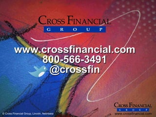 www.crossfinancial.com
             800-566-3491
               @crossfin



© Cross Financial Group, Lincoln, Nebraska   www.crossfinancial.com
 