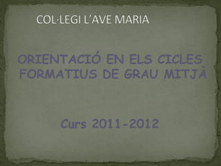 ORIENTACIÓ EN ELS CICLES
FORMATIUS DE GRAU MITJÀ



     Curs 2011-2012
 