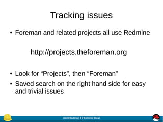 Tracking issues
●

Foreman and related projects all use Redmine

http://projects.theforeman.org
●
●

Look for “Projects”, ...