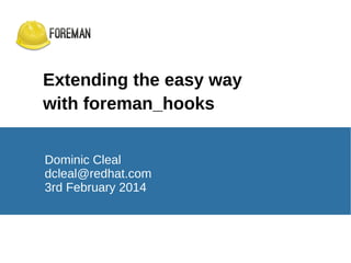 Extending the easy way
with foreman_hooks
Dominic Cleal
dcleal@redhat.com
3rd February 2014

 