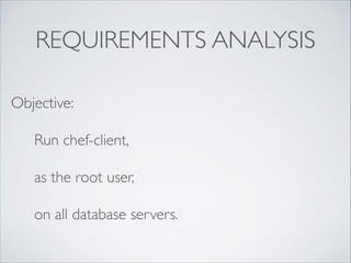 REQUIREMENTS ANALYSIS
Objective:	

	


Run chef-client,	


	


as the root user,	


	


on all database servers.

 