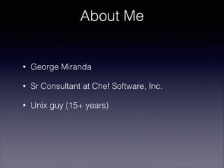 About Me

•

George Miranda

•

Sr Consultant at Chef Software, Inc.

•

Unix guy (15+ years)

 
