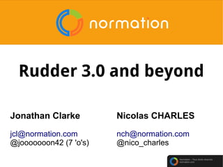 Normation – Tous droits réservés
normation.com
Rudder 3.0 and beyond
Jonathan Clarke
jcl@normation.com
@jooooooon42 (7 'o's)
Nicolas CHARLES
nch@normation.com
@nico_charles
 
