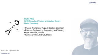 © betadots GmbH 2023
Martin Alfke
CEO/Consultant/Trainer at betadots GmbH
Berlin, Germany
• Puppet Trainer and Puppet Solu...