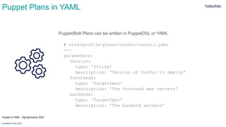 © betadots GmbH 2023
Puppet Plans in YAML
Puppet/Bolt Plans can be written in PuppetDSL or YAML
# site/profile/plans/zoofo...