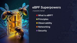 ⬢ What is eBPF?
⬢ Principles
⬢ Observability
⬢ Networking
⬢ Security
eBPF Superpowers
A dynamic Kernel
 
