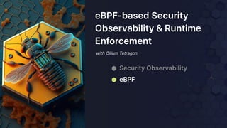 with Cilium Tetragon
eBPF-based Security
Observability & Runtime
Enforcement
⬢ Security Observability
⬢ eBPF
 