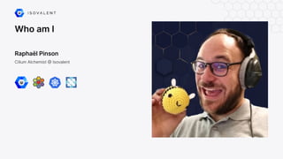 Who am I
Raphaël Pinson
Cilium Alchemist @ Isovalent
 
