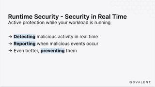 Runtime Security - Security in Real Time
Active protection while your workload is running
→ Detecting malicious activity in real time
→ Reporting when malicious events occur
-> Even better, preventing them
 