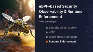 with Cilium Tetragon
eBPF-based Security
Observability & Runtime
Enforcement
⬢ Security Observability
⬢ eBPF
⬢ Cloud Native Metadata
⬢ Runtime Enforcement
 