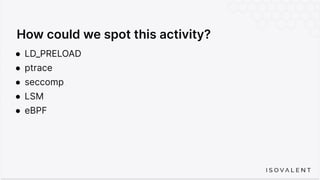 How could we spot this activity?
● LD_PRELOAD
● ptrace
● seccomp
● LSM
● eBPF
 