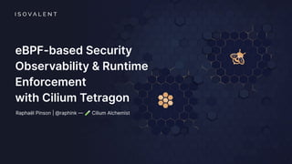 eBPF-based Security
Observability & Runtime
Enforcement
with Cilium Tetragon
Raphaël Pinson | @raphink — 🧪 Cilium Alchemist
 